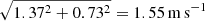 $ \sqrt{1.37^2+0.73^2}={1.55}\,\mathrm{m\,s^{-1}} $