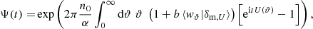$$ \begin{aligned} \Psi (t)=&\exp \left(2\pi \frac{n_0}{\alpha } \int _0^\infty {\mathrm{d}} \vartheta \;\vartheta \; \left(1+b\, \langle { w}_\vartheta |\delta _{\mathrm{m} ,U}\rangle \right) \left[\mathrm{e} ^{\mathrm{i} t U(\vartheta )} -1\right]\right), \end{aligned} $$