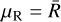 ${\mu _{\rm{R}}} = \bar R$