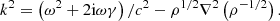 $$ \begin{aligned} k^2 = \left( \omega ^2 + 2\mathrm{i}\omega \gamma \right) / c^2- \rho ^{1/2} \nabla ^2 \left( \rho ^{-1/2} \right) . \end{aligned} $$