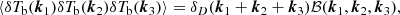 $$ \begin{aligned} \langle \delta T_\mathrm{b} (\boldsymbol{k}_1) \delta T_\mathrm{b} (\boldsymbol{k}_2) \delta T_\mathrm{b} (\boldsymbol{k}_3) \rangle = \delta _D(\boldsymbol{k}_1+\boldsymbol{k}_2+\boldsymbol{k}_3) \mathcal{B} (\boldsymbol{k}_1, \boldsymbol{k}_2, \boldsymbol{k}_3) , \end{aligned} $$