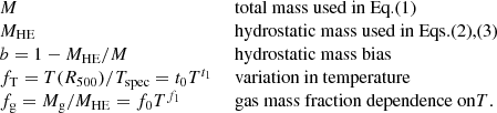 $$ \begin{aligned} \begin{array}{ll} M&\text{ total} \text{ mass} \text{ used} \text{ in} \text{ Eq.} \text{(1)} \\ M_{\rm HE}&\text{ hydrostatic} \text{ mass} \text{ used} \text{ in} \text{ Eqs.} \text{(2),} \text{(3)} \\ b = 1-M_{\rm HE}/M&\text{ hydrostatic} \text{ mass} \text{ bias} \\ f_{\rm T} = T(R_{500}) / T_{\rm spec} = t_0 T^{t_1}&\text{ variation} \text{ in} \text{ temperature} \\ f_{\rm g} = M_{\rm g} / M_{\rm HE} = f_0 T^{f_1}&\text{ gas} \text{ mass} \text{ fraction} \text{ dependence} \text{ on} T. \\ \end{array} \end{aligned} $$
