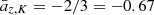 $ \bar{a}_{z, K} = -2/3 = -0.67 $