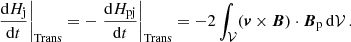 $$ \begin{aligned} \left.\frac{\mathrm{d} H_{\rm j}}{\mathrm{d} t}\right|_{\rm Trans}= - \left.\frac{\mathrm{d} H_{\rm pj}}{\mathrm{d} t}\right|_{\rm Trans}= -2 \int _{ \mathcal{V} }(\boldsymbol{v}\times \boldsymbol{B}) \cdot \boldsymbol{B}_{\rm p}\, \mathrm{d} \mathcal{V} \, . \end{aligned} $$