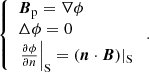 $$ \begin{aligned} \left\{ \begin{array}{l} \boldsymbol{B}_{\rm p}= \nabla \phi \\ \Delta \phi =0 \\ \left.\frac{\partial \phi }{\partial n}\right|_{\mathrm{S} } = (\boldsymbol{n}\cdot \boldsymbol{B})|_{\mathrm{S} } \end{array} \right. . \end{aligned} $$