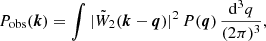 $$ \begin{aligned} P_\mathrm{obs} (\boldsymbol{k}) = \int |\tilde{W}_2(\boldsymbol{k}-\boldsymbol{q})|^2 \,P(\boldsymbol{q})\,\frac{{\mathrm{d} }^3 q}{(2\pi )^3}, \end{aligned} $$
