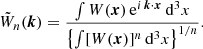 $$ \begin{aligned} \tilde{W}_n(\boldsymbol{k}) = \frac{\int W(\boldsymbol{x})\, \mathrm{e} ^{i\,\boldsymbol{k}\cdot \boldsymbol{x}}\, \mathrm{d} ^3 x}{ \left\{ \int [W(\boldsymbol{x})]^n\,\mathrm{d} ^3 x \right\} ^{1/n} } . \end{aligned} $$