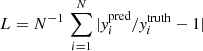 $ L = N^{-1}\,\sum_{i=1}^N |\mathit{y}^{\mathrm{pred}}_i/\mathit{y}^{\mathrm{truth}}_i-1| $