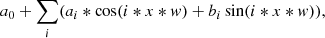 $$ \begin{aligned} a_{0}+\sum _{i} (a_{i}*\cos (i*x*{ w})+b_{i}\sin (i*x*{ w})) ,\end{aligned} $$