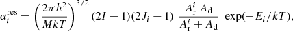 $$ \begin{aligned} \alpha _i^\mathrm{res}= \left( \frac{2 \pi \hbar ^2}{M k T} \right)^{3/2} {(2 I + 1)} (2J_i+1) \,\,\frac{A_{\rm r}^i \ A_{\rm d}}{A_{\rm r} ^i+A_{\rm d}} \,\,\exp (-E_i/kT), \end{aligned} $$