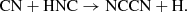 $$ \begin{aligned} \mathrm{CN + HNC} \rightarrow \mathrm{NCCN + H}. \end{aligned} $$