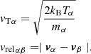 $$ \begin{aligned}&{v_{\rm T}}_\alpha = \sqrt{\frac{2 k_{\rm B} T_\alpha }{m_\alpha }}\nonumber \\&{v_{\rm rel}}_{\alpha \beta } = \mid {{\boldsymbol{v}}_\alpha } - {{\boldsymbol{v}}_\beta }\mid . \end{aligned} $$