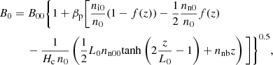 $$ \begin{aligned}&B_0 = B_{00} \Bigg \{1+ \beta _{\rm p} \bigg [\frac{n_{\rm i0}}{n_0} (1-f(z)) - \frac{1}{2} \frac{n_{\rm n0}}{n_0} f(z)\nonumber \\&\qquad \quad -\frac{1}{H_{\rm c}\,n_0} \left(\frac{1}{2} L_0 n_{\rm n00} \mathrm{tanh} \left(2 \frac{z}{L_0}-1\right) + n_{\rm nb}z \right) \bigg ]\Bigg \}^{0.5}, \end{aligned} $$