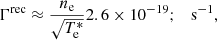 $$ \begin{aligned}&\Gamma ^\mathrm{rec} \approx \frac{n_{\rm e}}{\sqrt{T_{\rm e}^*}} 2.6 \times 10^{-19}; \quad \mathrm{s^{-1}},\end{aligned} $$