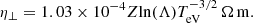 $$ \begin{aligned} \eta _\perp = 1.03 \times 10^{-4} Z {\ln }(\Lambda ) T_{\rm eV}^{-3/2} \, \Omega \, \mathrm{m}. \end{aligned} $$