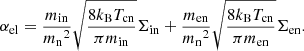 $$ \begin{aligned} \alpha _{\rm el} = \frac{m_{\rm in}}{{m_{\rm n}}^2} \sqrt{\frac{8 k_{\rm B} T_{\rm cn}}{\pi m_{\rm in}}} \Sigma _{\rm in} + \frac{m_{\rm en}}{{m_{\rm n}}^2} \sqrt{\frac{8 k_{\rm B} T_{\rm cn}}{\pi m_{\rm en}}} \Sigma _{\rm en}. \end{aligned} $$
