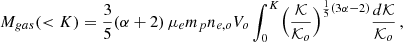 $$ \begin{aligned} M_{gas}(<K) = {3\over 5}(\alpha +2) \, \mu _e m_p n_{e,o} V_o \int _0^K \Bigl ({\mathcal{K} \over \mathcal{K} _o}\Bigr )^{{1\over 5}(3\alpha -2)} {d\mathcal{K} \over \mathcal{K} _o}\, , \end{aligned} $$
