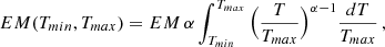$$ \begin{aligned} EM(T_{min},T_{max}) = EM \, \alpha \int _{T_{min}}^{T_{max}} \Big ( {T\over T_{max}}\Big )^{\alpha -1} {dT \over T_{max}} \, , \end{aligned} $$