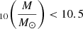 $ _{10} \bigg(\frac{M}{M_{\odot}}\bigg) < 10.5 $