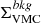 $ \Sigma^{bkg}_{\mathrm{VMC}} $