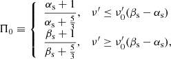 $$ \begin{aligned} \Pi _0\equiv {\left\{ \begin{array}{ll} {\displaystyle \frac{\alpha _{\rm s}+1}{\alpha _{\rm s}+\frac{5}{3}}},&\nu^\prime \le \nu^\prime _0(\beta _{\rm s}-\alpha _{\rm s})\\ {\displaystyle \frac{\beta _{\rm s}+1}{\beta _{\rm s}+\frac{5}{3}}},&\nu^\prime \ge \nu^\prime _0(\beta _{\rm s}-\alpha _{\rm s}), \end{array}\right.} \end{aligned} $$