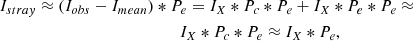 $$ \begin{aligned}&I_{stray} \approx (I_{obs}-I_{mean})*P_e = I_X*P_c *P_e+ I_X*P_e *P_e \approx \nonumber \\&\qquad \qquad \qquad \qquad \qquad \qquad \qquad I_X*P_c *P_e \approx I_X*P_e, \end{aligned} $$