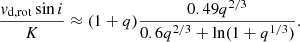 $$ \begin{aligned} \frac{{v}_{\rm d,rot}\sin i}{K}\approx (1+q)\frac{0.49q^{2/3}}{ 0.6q^{2/3}+ \ln (1+q^{1/3})}. \end{aligned} $$