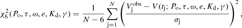 $$ \begin{aligned} \chi ^2_6(P_{\rm o},\tau ,\omega ,e,K_{\rm d},\gamma ) = \frac{1}{N-6}\sum _{\rm j=1}^{N} \left(\frac{V_{\rm j}^\mathrm{obs}-V(t_{\rm j};P_{\rm o},\tau ,\omega ,e,K_{\rm d},\gamma )}{\sigma _{\rm j}} \right)^2, \end{aligned} $$
