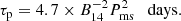 $$ \begin{aligned} \tau _{\rm p} = 4.7 \times B_{14}^{-2} P_{\rm ms}^2 \quad \mathrm{days}. \end{aligned} $$
