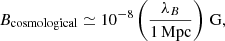 $$ \begin{aligned} B_{\mathrm{cosmological} }\simeq 10^{-8}\left(\frac{\lambda _B}{1\,\mathrm{Mpc}}\right)\,\mathrm{G} , \end{aligned} $$