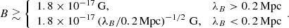 $$ \begin{aligned} B \gtrsim \left\{ \begin{array}{lr} 1.8 \times 10^{-17}\,\mathrm{G} ,&\lambda _B > 0.2\,\mathrm{Mpc} \\ 1.8 \times 10^{-17} \left( \lambda _B / 0.2\,\mathrm{Mpc} \right)^{-1/2}\,\mathrm{G} ,&\lambda _B < 0.2\,\mathrm{Mpc} \\ \end{array}. \right. \end{aligned} $$