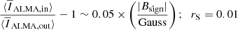 $$ \begin{aligned}&\frac{\langle \overline{I}_{\mathrm{ALMA,in} }\rangle }{\langle \overline{I}_{\mathrm{ALMA,out} }\rangle }-1 \sim 0.05 \times \left(\frac{|B_{\mathrm{sign} }|}{\mathrm{Gauss} }\right);\;\; r_{\rm S} = 0.01 \end{aligned} $$