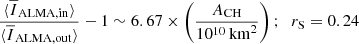 $$ \begin{aligned}&\frac{\langle \overline{I}_{\mathrm{ALMA,in} }\rangle }{\langle \overline{I}_{\mathrm{ALMA,out} }\rangle } -1 \sim 6.67 \times \left(\frac{A_{\mathrm{CH} }}{10^{10}\,\mathrm{km}^2}\right);\;\; r_{\rm S} = 0.24 \end{aligned} $$