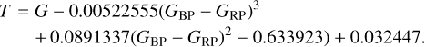 $\matrix{{T = G - 0.00522555{{\left( {{G_{{\rm{BP}}}} - {G_{{\rm{RP}}}}} \right)}^3}} \hfill \cr {\quad \quad + 0.0891337{{\left( {{G_{{\rm{BP}}}} - {G_{{\rm{RP}}}}} \right)}^2}\left. { - 0.633923} \right) + 0.032447.} \hfill \cr } $