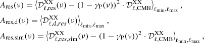 $$ \begin{aligned}&A_{\rm res}(\nu ) = \left\langle \mathcal{D} _{\ell ,\mathrm {res}}^\mathrm{XX}(\nu )- (1-\gamma _{\rm P}(\nu ))^2\cdot \mathcal{D} _{\ell ,\mathrm {CMB}}^\mathrm{XX} \right\rangle _{\rm \ell _{min},\ell _{max}}, \nonumber \\&A_{\rm res, d}(\nu ) = \left\langle \mathcal{D} _{\ell , \mathrm d, res}^\mathrm{XX}(\nu ) \right\rangle _{\rm \ell _{min},\ell _{max}}, \\&A_{\rm res,sim}(\nu ) = \left\langle \mathcal{D} _{\ell ,\mathrm {res,sim}}^\mathrm{XX}(\nu )- (1-\gamma _{\rm P}(\nu ))^2\cdot \mathcal{D} _{\ell , \mathrm {CMB}}^\mathrm{XX} \right\rangle _{\rm \ell _{min},\ell _{max}},\nonumber \end{aligned} $$