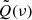 $ \tilde{Q}(\nu) $
