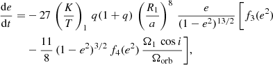 $$ \begin{aligned} \dfrac{\mathrm{d}e}{\mathrm{d}t} =&-27 \, \left(\dfrac{K}{T} \right)_1 \, q (1 + q) \, \left(\dfrac{R_1}{a} \right)^8 \, \dfrac{e}{(1 - e^2)^{13/2}} \, \Bigg [f_3(e^2)\nonumber \\&- \dfrac{11}{8} \, (1 - e^2)^{3/2} \, f_4(e^2) \, \dfrac{\Omega _1 \, \cos i}{\Omega _{\rm orb}}\Bigg ], \end{aligned} $$