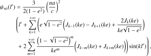 $\matrix{ {{\psi _{{\rm{so}}}}\left( {l'} \right) = {3 \over {2\left( {1 - {e^{\rm{2}}}} \right)}}{{\left( {{{na} \over c}} \right)}^{\rm{2}}}} \hfill \cr {\left( {l' + \sum\limits_{k = 1}^{ + \infty } {\left( {e\sqrt {1 - {e^2}} \left( {{j_{k - 1}}\left( {ke} \right) - {j_{k + 1}\left( {ke} \right) + {{2{J_k}\left( {ke} \right)} \over {ke\sqrt {1 - {e^2}} }}} \right)} \right.} } \right.} \hfill \cr {\left. { + 2\sum\limits_{m = 1}^{ + \infty } {{{{{\left( {1 - \sqrt {1 - {e^2}} } \right)}^m}} \over {k{e^m}}}} \left( {{J_{k - m}}\left( {ke} \right) + {J_{k + m}}\left( {ke} \right)} \right)\sin \left( {kl'} \right)} \right),} \hfill \cr }$
