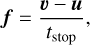 $f = {{{\bf{\upsilon }} - {\bf{u}}} \over {{t_{{\rm{stop}}}}}},$