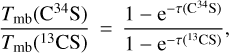 ${{{T_{{\rm{mb}}}}\left( {^{34}{\rm{CS}}} \right)} \over {{T_{{\rm{mb}}}}\left( {^{13}{\rm{CS}}} \right)}} = {{1 - {{\rm{e}}^{ - \tau \left( {{{\rm{C}}^{{\rm{34}}}}{\rm{S}}} \right)}}} \over {1 - {{\rm{e}}^{ - \tau \left( {^{13}{\rm{CS}}} \right)}}}},$