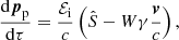 $$ \begin{aligned}&\frac{\mathrm{d}\boldsymbol{p}_{\rm p}}{\mathrm{d}\tau }=\frac{\mathcal{E} _{\rm i}}{c}\left(\hat{S}-W\gamma \frac{\boldsymbol{v}}{c}\right), \end{aligned} $$
