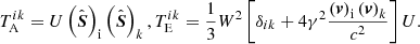 $$ \begin{aligned}&T^{ik}_{\rm A}=U\left(\hat{\boldsymbol{S}}\right)_{\rm i}\left(\hat{\boldsymbol{S}}\right)_k, T^{ik}_{\rm E}=\frac{1}{3}W^2\left[\delta _{ik}+4\gamma ^2\frac{\left(\boldsymbol{v}\right)_{\rm i}\left(\boldsymbol{v}\right)_k}{c^2}\right]U. \end{aligned} $$