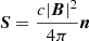 $ \boldsymbol{S}=\frac{c|\boldsymbol{B}|^2}{4\pi}\boldsymbol{n} $