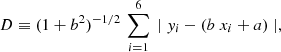 $$ \begin{aligned} D \equiv (1+b^2)^{-1/2}\,\sum _{i=1}^6 \, \mid { y}_i - (b \ x_i + a) \mid , \end{aligned} $$