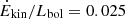 $ \dot{E}_{\mathrm{kin}}/L_{\mathrm{bol}} = 0.025 $