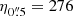 $ \eta_{0{{\overset{\prime\prime}{.}}}5} = 276 $