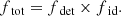 $$ \begin{aligned} f_{\text{ tot}} = f_{\text{ det}} \times f_{\text{ id}}. \end{aligned} $$