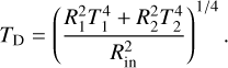 $ {T_{\rm{D}}} = {\left( {{{R_1^2T_1^4 + R_2^2T_2^4} \over {R_{{\rm{in}}}^2}}} \right)^{{1 \mathord{\left/ {\vphantom {1 4}} \right. \kern-\nulldelimiterspace} 4}}}. $