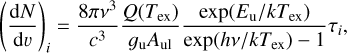 ${\left( {{{{\rm{d}}N} \over {{\rm{d}}\upsilon }}} \right)_i} = {{8\pi {v^3}} \over {{c^3}}}{{Q\left( {{T_{{\rm{ex}}}}} \right)} \over {{g_{\rm{u}}}{A_{{\rm{ul}}}}}}{{\exp \left( {{E_{\rm{u}}}/k{T_{{\rm{ex}}}}} \right)} \over {\exp \left( {hv/k{T_{{\rm{ex}}}}} \right) - 1}}{\tau _i},$