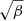 $ \sqrt{\beta} $